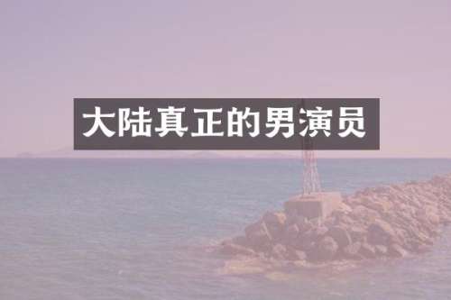 大陆真正的男演员