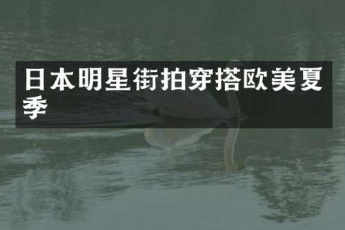 日本明星街拍穿搭欧美夏季