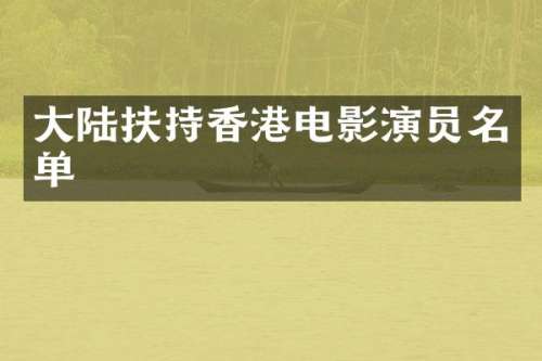 大陆扶持香港电影演员名单