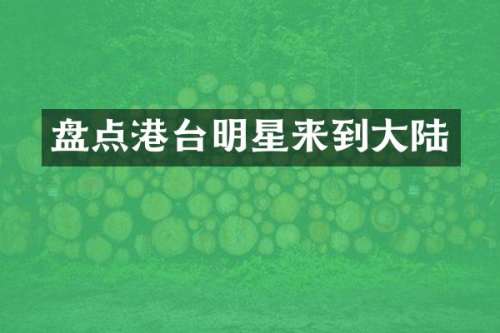 盘点港台明星来到大陆