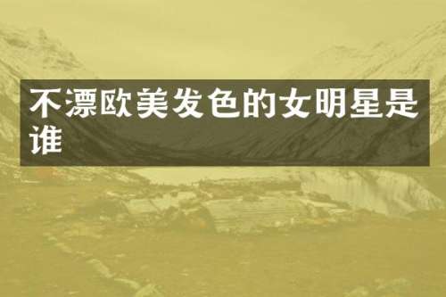 不漂欧美发色的女明星是谁
