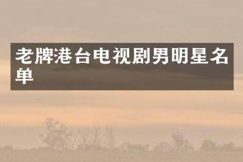 老牌港台电视剧男明星名单