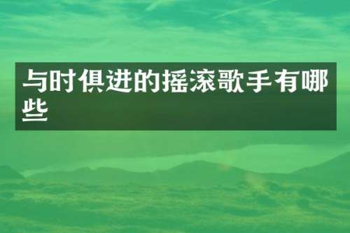 与时俱进的摇滚歌手有哪些