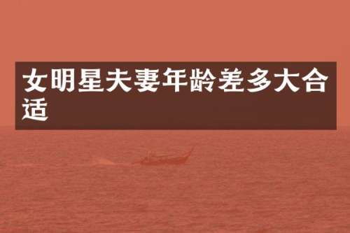 女明星夫妻年龄差多大合适