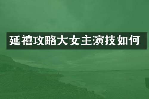 延禧攻略大女主演技如何