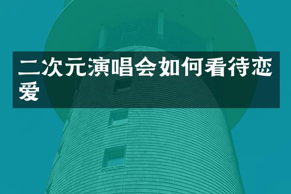 二次元演唱会如何看待恋爱