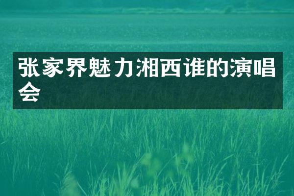 张家界魅力湘西谁的演唱会
