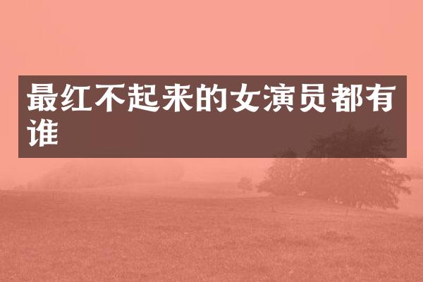 最红不起来的女演员都有谁
