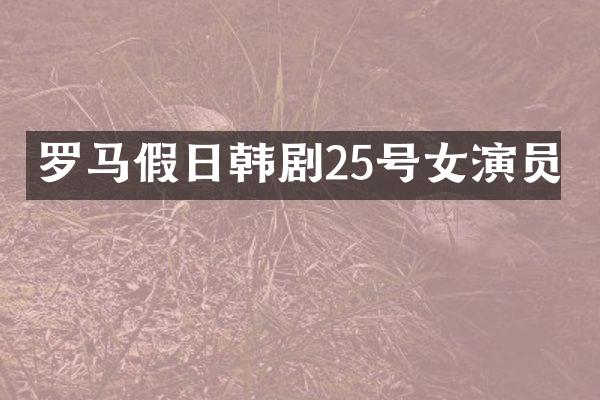 罗马假日韩剧25号女演员
