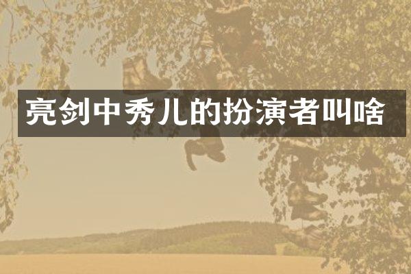 亮剑中秀儿的扮演者叫啥