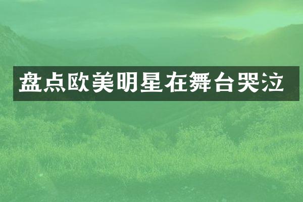 盘点欧美明星在舞台哭泣