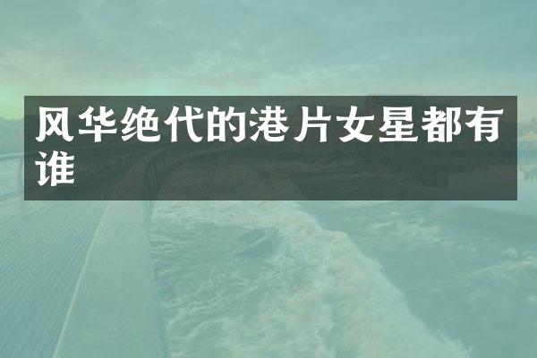 风华绝代的港片女星都有谁