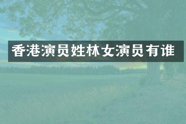 香港演员姓林女演员有谁