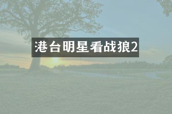 港台明星看战狼2