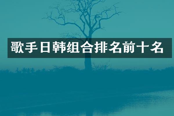 歌手日韩组合排名前十名