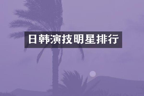 日韩演技明星排行