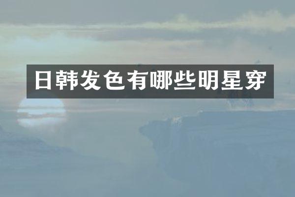 日韩发色有哪些明星穿