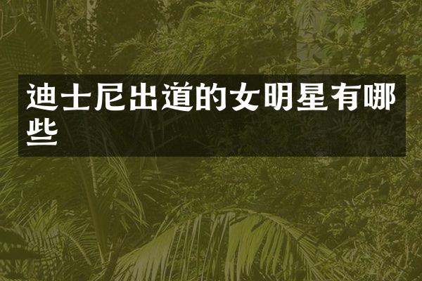 迪士尼出道的女明星有哪些