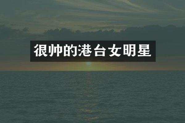 很帅的港台女明星