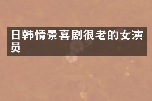 日韩情景喜剧很老的女演员