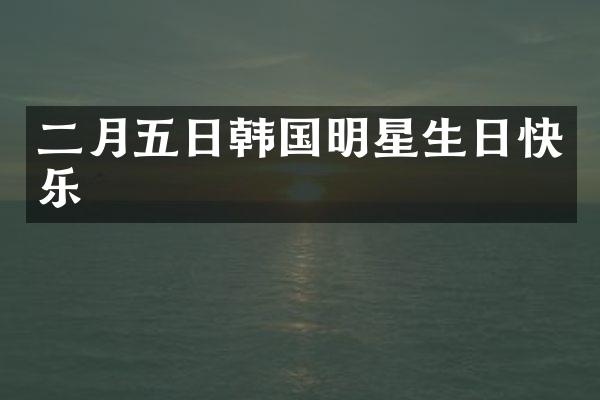 二月五日韩国明星生日快乐