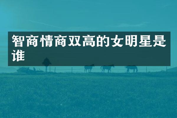 智商情商双高的女明星是谁