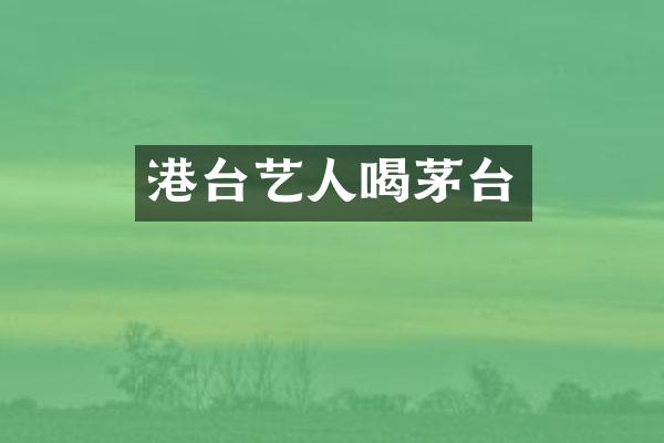 港台艺人喝茅台