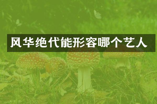 风华绝代能形容哪个艺人