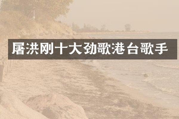 屠洪刚十大劲歌港台歌手