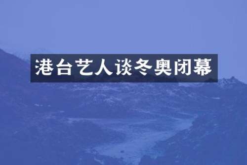 港台艺人谈冬奥闭幕