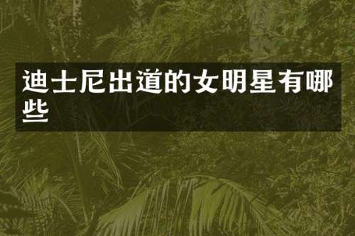 迪士尼出道的女明星有哪些