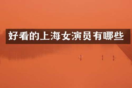 好看的上海女演员有哪些