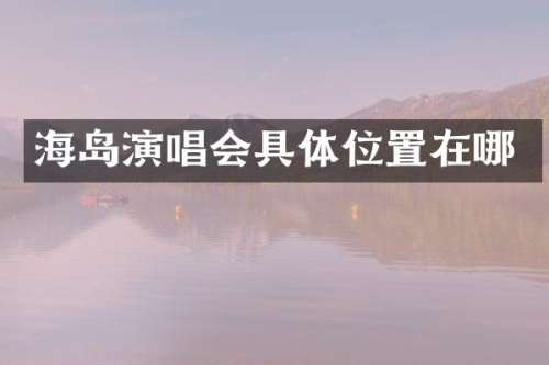 海岛演唱会具置在哪