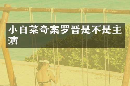 小白菜奇案罗晋是不是主演
