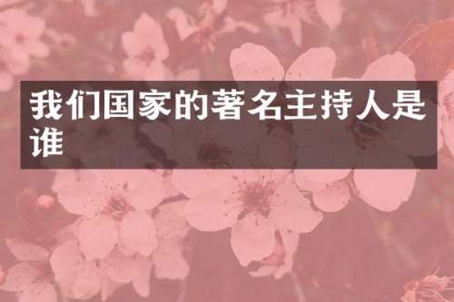 我们国家的著名主持人是谁