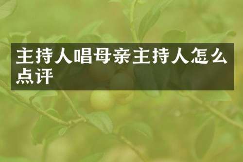 主持人唱母亲主持人怎么点评
