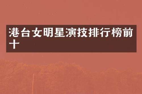 港台女明星演技排行榜前十