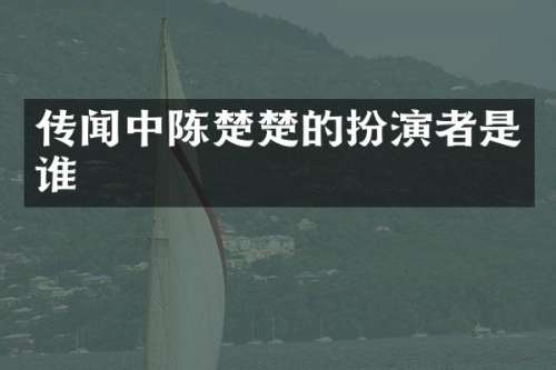 传闻中陈楚楚的扮演者是谁
