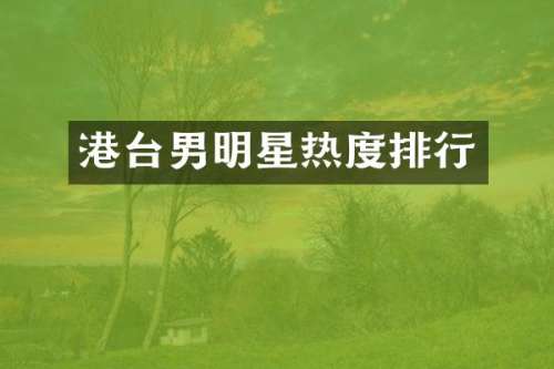港台男明星热度排行
