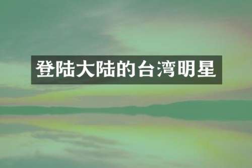 登陆大陆的台湾明星
