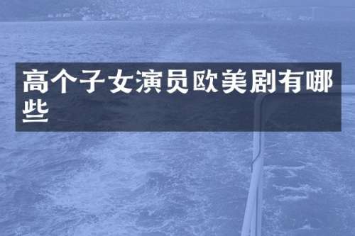 高个子女演员欧美剧有哪些