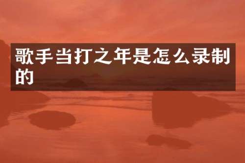 歌手当打之年是怎么录制的