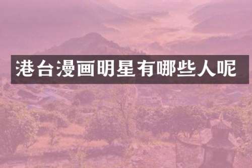 港台漫画明星有哪些人呢