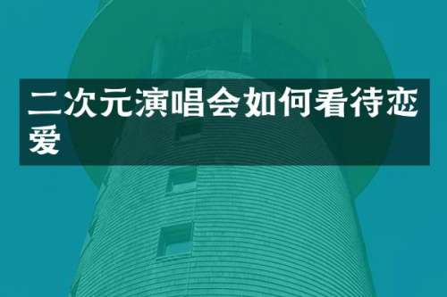 二次元演唱会如何看待恋爱