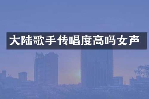 大陆歌手传唱度高吗女声