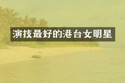 演技最好的港台女明星