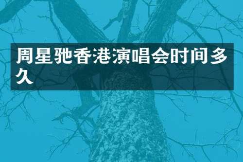 周星驰香港演唱会时间多久