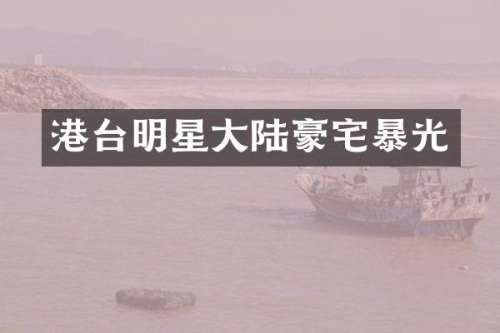 港台明星大陆豪宅暴光