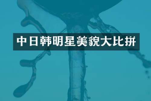中日韩明星美貌大比拼