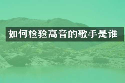 如何检验高音的歌手是谁